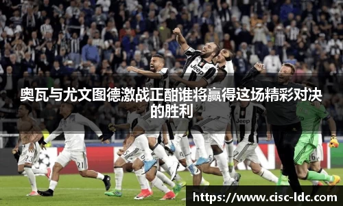 奥瓦与尤文图德激战正酣谁将赢得这场精彩对决的胜利
